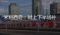米利西奇：对上下半场补时丢球失望；我们在中场需要新人