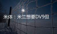 米体：米兰想要DV9但尤文无意分担工资；新月也对球员有意