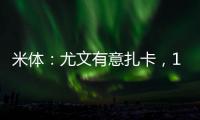 米体�
：尤文有意扎卡�，1200万