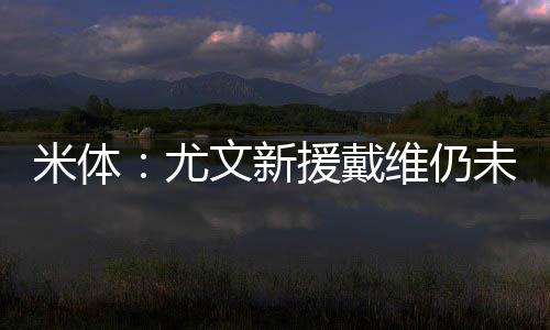 米体目前还需要继续保持耐心