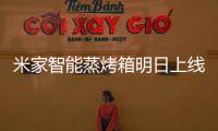米家智能蒸烤箱明日上线
：一机多能的厨房新朋友