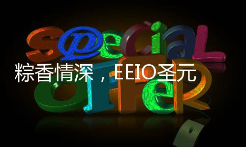 圣元话端午一卷粽叶