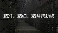 精准、精细	
、精益帮助板材企业在市场站稳脚跟
