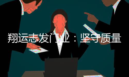 门翔运志发持续以质量为根本