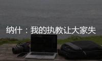 纳什�：我的执教让大家失望了 真希望当初有更多成长和发展的机会