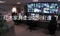 红木家具企业如何打造“品牌经济”
？