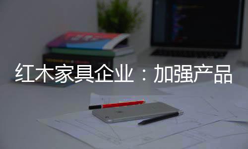 红木家具企业坚守本心