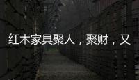 红木家具聚人
，聚财�，又聚气!