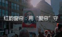 红韵窗帘：用“爱帘”守护家