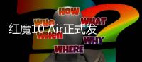 红魔10 Air正式发布 2999元起定义轻薄电竞新标杆