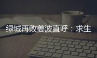 绿城再败姜波直呼	：求生存 汪嵩称不能永远都在总结