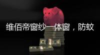 维佰帝窗纱一体窗，防蚊防盗，纵享舒适生活