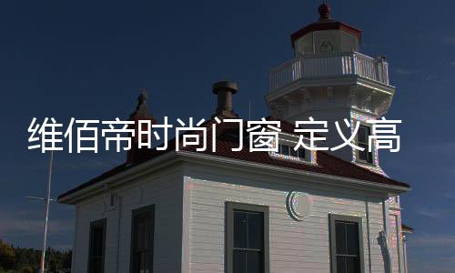 帝时端轻维佰帝高端门窗
