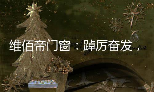 铸造出维佰帝高端系统门窗