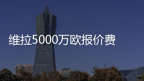 费兰这一报价尚未落实