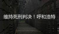 维持死刑判决

！呼和浩特经开区党工委原书记李建平案二审宣判
