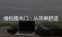 维柏雅木门：从简单舒适中...体现生活的精致