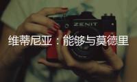 维蒂尼亚：能够与莫德里奇竞技是一种荣幸，他一直是我的榜样