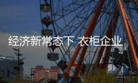 经济新常态下 衣柜企业如何推诿僵化的市场营销格局