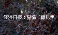 经济日报：警惕“育儿焦虑”营销
，掉进商家陷阱