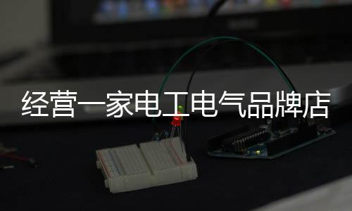 选择电工电气十大品牌