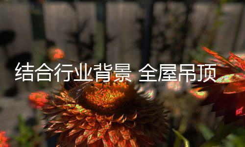 从全屋吊顶企业角度出发
