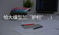 给大模型加“护栏”
，ispace首次登月失败丨科创要闻