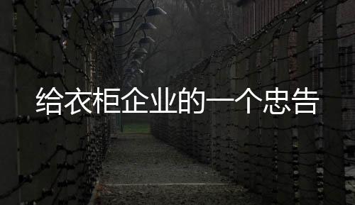 苦的衣柜企个忠告是经销商