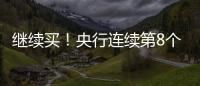 继续买
！央行连续第8个月增持黄金