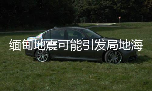 缅甸不会对我国沿岸造成影响
