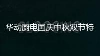华动厨电国庆中秋双节特辑	：国在我心田 爱在团圆时