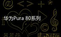 华为Pura 80系列开售 釉红配色太火供不应求