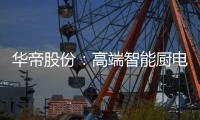 华帝股份

：高端智能厨电战略转型 首战告捷