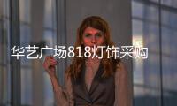华艺广场818灯饰采购季重磅来袭，中国行太原站精彩不断!