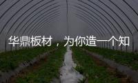 华鼎板材，为你造一个知识的海洋