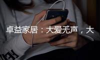 卓益家居：大爱无声，大美由心，致敬每一位伟大的母亲