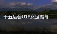 十五运会U18女足揭幕战，广东1∶2不敌浙江队