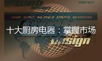 十大厨房电器：掌握市场风向标 呈三大发展特色