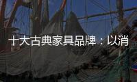 十大古典家具品牌	
：以消费者需求为基点 实现长远发展