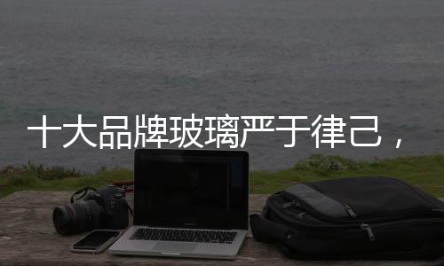 十大品牌玻璃严于律己