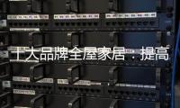 十大品牌全屋家居
：提高管理效率 重视价值链管理