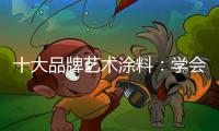 十大品牌艺术涂料：学会合作 才能走好每一步