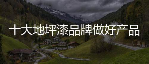 对十大地坪漆品牌而言