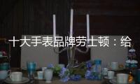 十大手表品牌劳士顿：给你不一样的感受