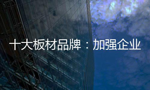 板材企业的牌加生产能力再强