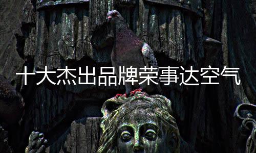 中国十大空气能热水器品牌