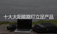 十大太阳能路灯立足产品和服务