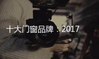 十大门窗品牌	：2017年门窗行业的八大预言揭晓