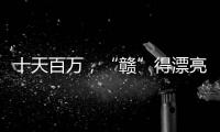 十天百万	，“赣”得漂亮