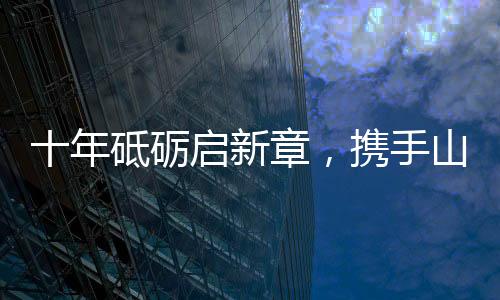 砺启是新章携手扎根的坚守